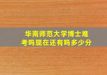 华南师范大学博士难考吗现在还有吗多少分