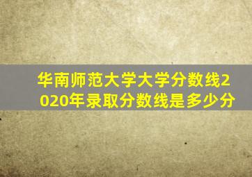 华南师范大学大学分数线2020年录取分数线是多少分