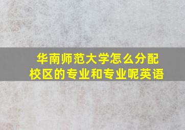 华南师范大学怎么分配校区的专业和专业呢英语