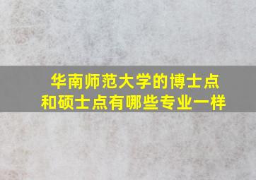 华南师范大学的博士点和硕士点有哪些专业一样