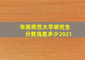 华南师范大学研究生分数线是多少2021