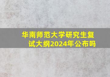 华南师范大学研究生复试大纲2024年公布吗