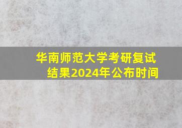 华南师范大学考研复试结果2024年公布时间