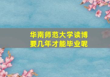 华南师范大学读博要几年才能毕业呢