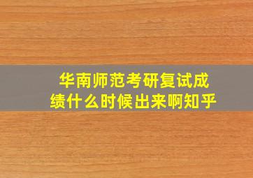 华南师范考研复试成绩什么时候出来啊知乎