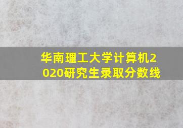 华南理工大学计算机2020研究生录取分数线