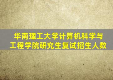 华南理工大学计算机科学与工程学院研究生复试招生人数