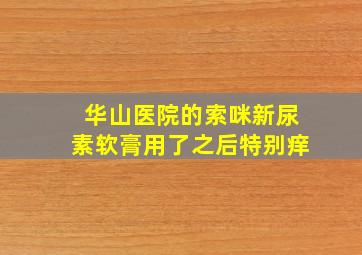 华山医院的索咪新尿素软膏用了之后特别痒