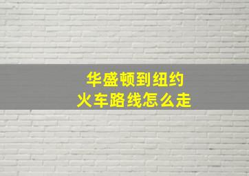 华盛顿到纽约火车路线怎么走