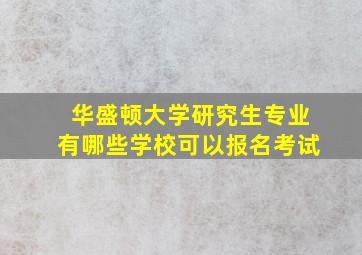 华盛顿大学研究生专业有哪些学校可以报名考试