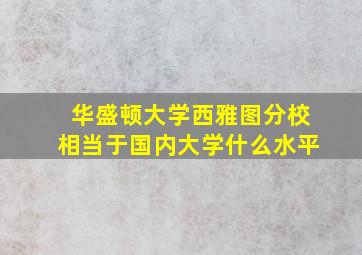 华盛顿大学西雅图分校相当于国内大学什么水平