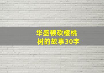 华盛顿砍樱桃树的故事30字