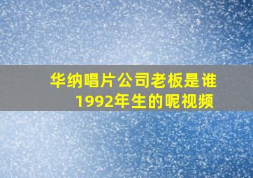 华纳唱片公司老板是谁1992年生的呢视频