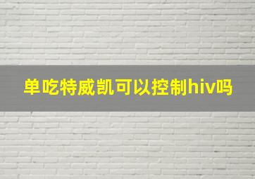 单吃特威凯可以控制hiv吗