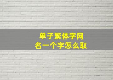 单子繁体字网名一个字怎么取