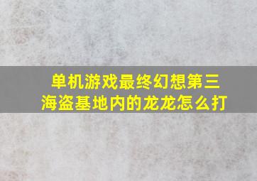 单机游戏最终幻想第三海盗基地内的龙龙怎么打