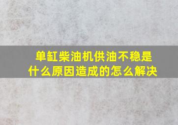 单缸柴油机供油不稳是什么原因造成的怎么解决