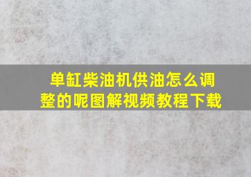 单缸柴油机供油怎么调整的呢图解视频教程下载