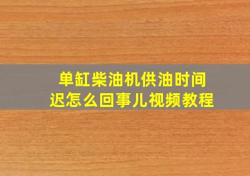 单缸柴油机供油时间迟怎么回事儿视频教程