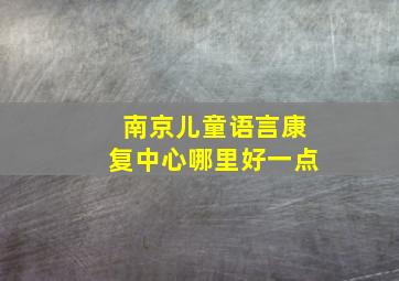 南京儿童语言康复中心哪里好一点