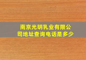 南京光明乳业有限公司地址查询电话是多少