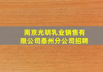 南京光明乳业销售有限公司泰州分公司招聘