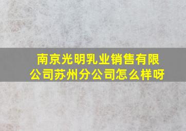 南京光明乳业销售有限公司苏州分公司怎么样呀