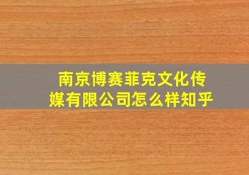 南京博赛菲克文化传媒有限公司怎么样知乎