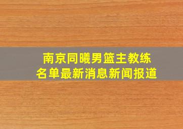 南京同曦男篮主教练名单最新消息新闻报道