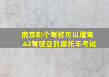 南京哪个驾校可以增驾a2驾驶证的摩托车考试