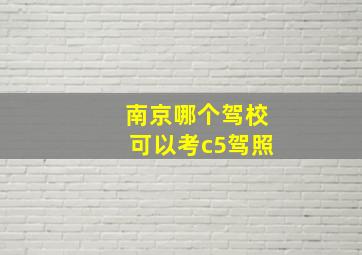 南京哪个驾校可以考c5驾照