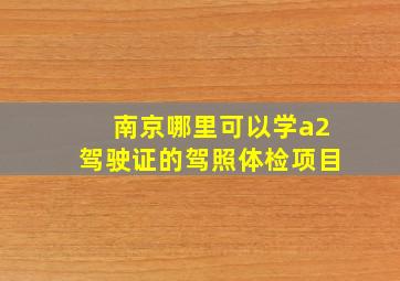 南京哪里可以学a2驾驶证的驾照体检项目