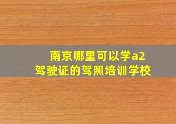 南京哪里可以学a2驾驶证的驾照培训学校