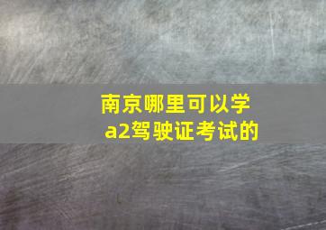 南京哪里可以学a2驾驶证考试的