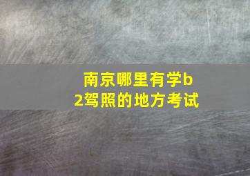 南京哪里有学b2驾照的地方考试