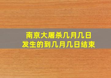 南京大屠杀几月几日发生的到几月几日结束