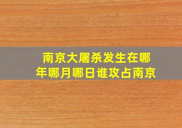 南京大屠杀发生在哪年哪月哪日谁攻占南京