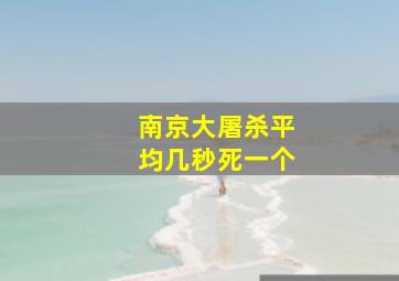 南京大屠杀平均几秒死一个