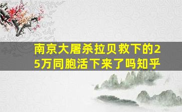 南京大屠杀拉贝救下的25万同胞活下来了吗知乎