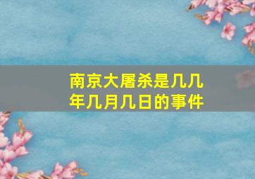 南京大屠杀是几几年几月几日的事件