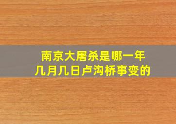 南京大屠杀是哪一年几月几日卢沟桥事变的