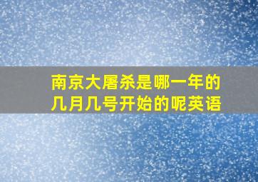 南京大屠杀是哪一年的几月几号开始的呢英语