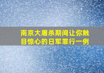 南京大屠杀期间让你触目惊心的日军罪行一例