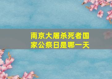 南京大屠杀死者国家公祭日是哪一天