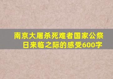 南京大屠杀死难者国家公祭日来临之际的感受600字