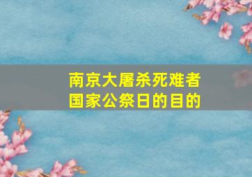 南京大屠杀死难者国家公祭日的目的