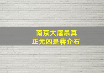 南京大屠杀真正元凶是蒋介石