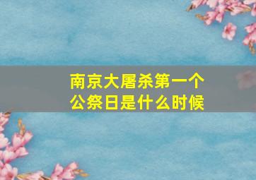 南京大屠杀第一个公祭日是什么时候