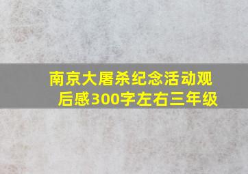 南京大屠杀纪念活动观后感300字左右三年级