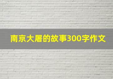 南京大屠的故事300字作文